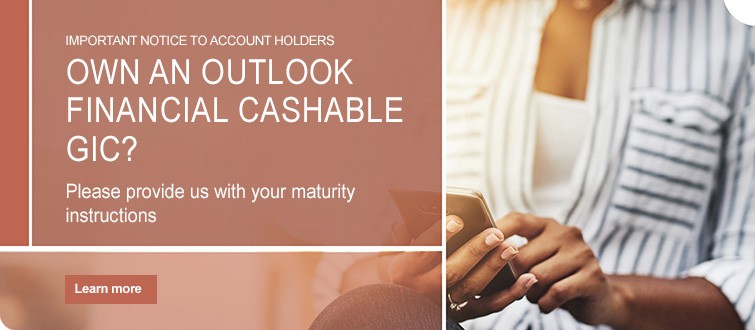 Own an Outlook Financial Cashable GIC? Make sure your maturity instructions are up to date. 